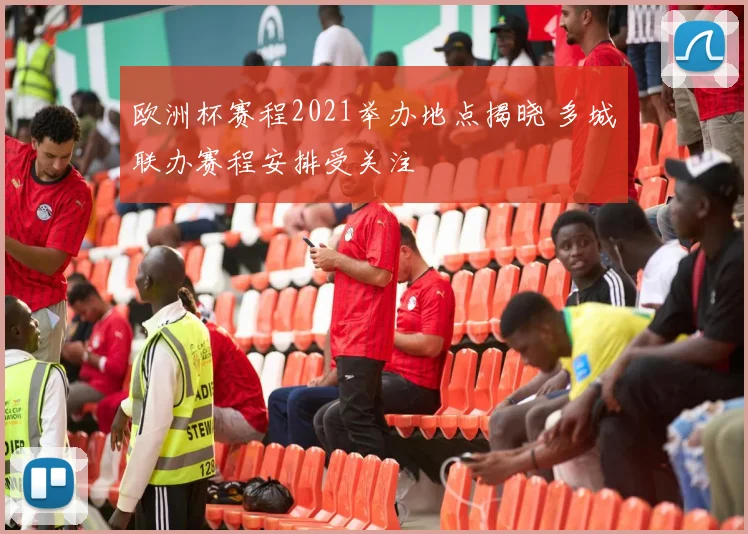 欧洲杯赛程2021举办地点揭晓 多城联办赛程安排受关注