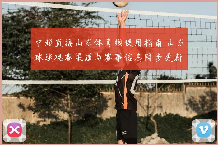 中超直播山东体育线使用指南 山东球迷观赛渠道与赛事信息同步更新