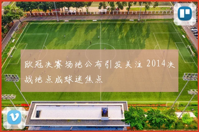 欧冠决赛场地公布引发关注 2014决战地点成球迷焦点