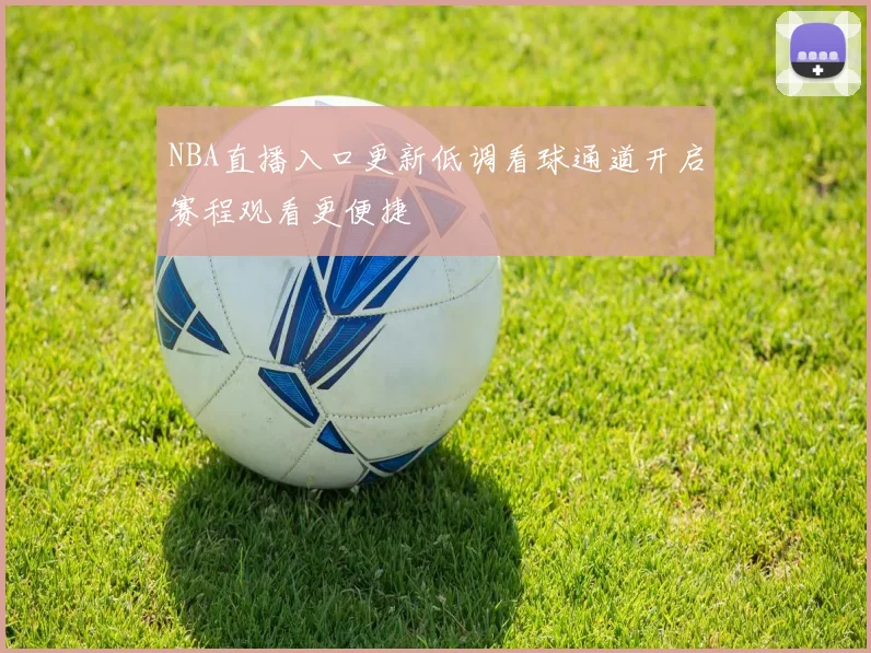 NBA直播入口更新低调看球通道开启赛程观看更便捷