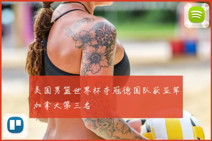 美国男篮世界杯夺冠德国队获亚军加拿大第三名