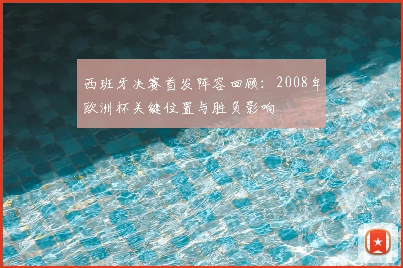 西班牙决赛首发阵容回顾：2008年欧洲杯关键位置与胜负影响