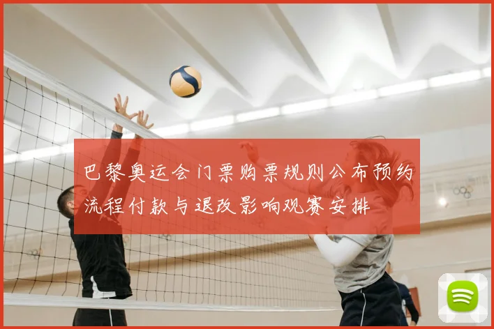 巴黎奥运会门票购票规则公布预约流程付款与退改影响观赛安排