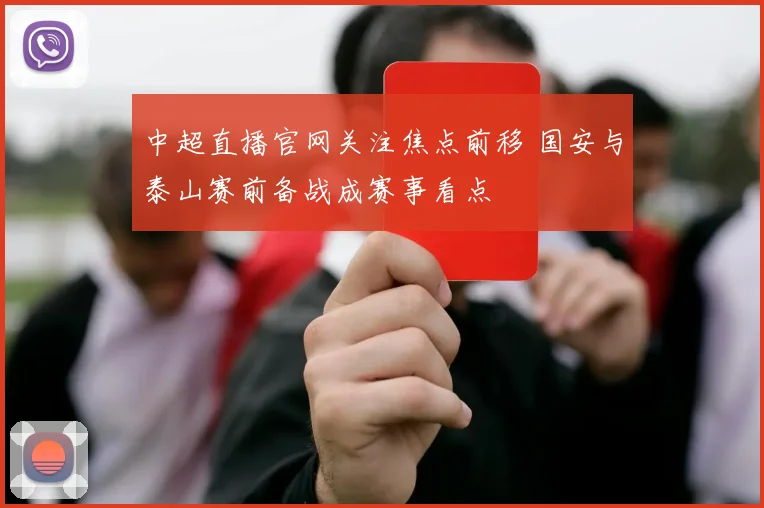 中超直播官网关注焦点前移 国安与泰山赛前备战成赛事看点