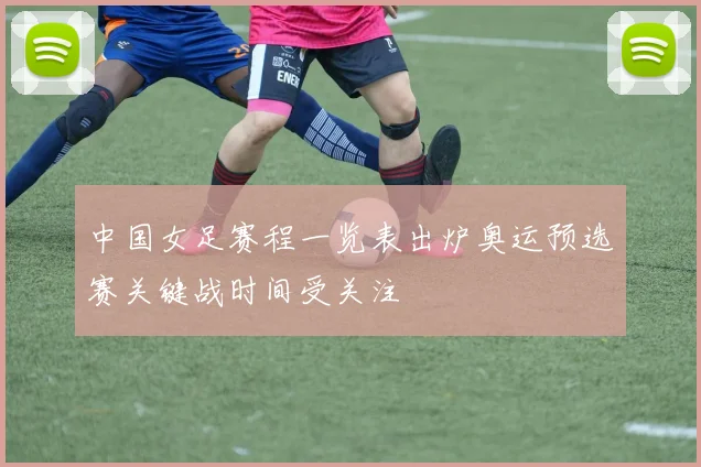 中国女足赛程一览表出炉奥运预选赛关键战时间受关注