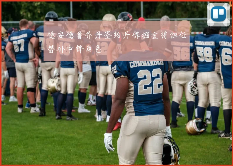 德安德鲁乔丹签约丹佛掘金将担任替补中锋角色