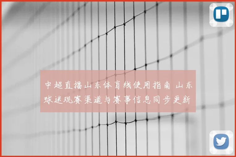 中超直播山东体育线使用指南 山东球迷观赛渠道与赛事信息同步更新