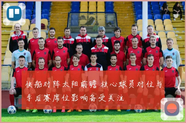 快船对阵太阳前瞻 核心球员对位与季后赛席位影响备受关注