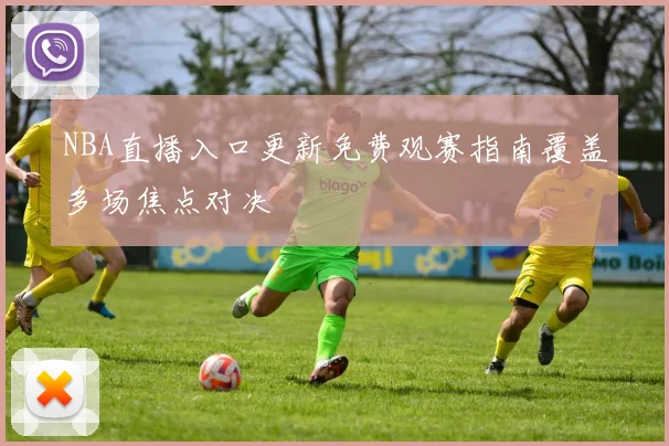 NBA直播入口更新免费观赛指南覆盖多场焦点对决