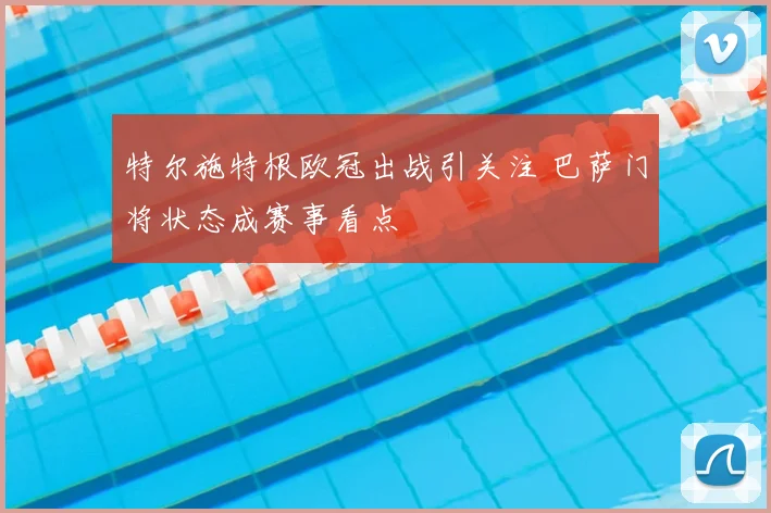 特尔施特根欧冠出战引关注 巴萨门将状态成赛事看点