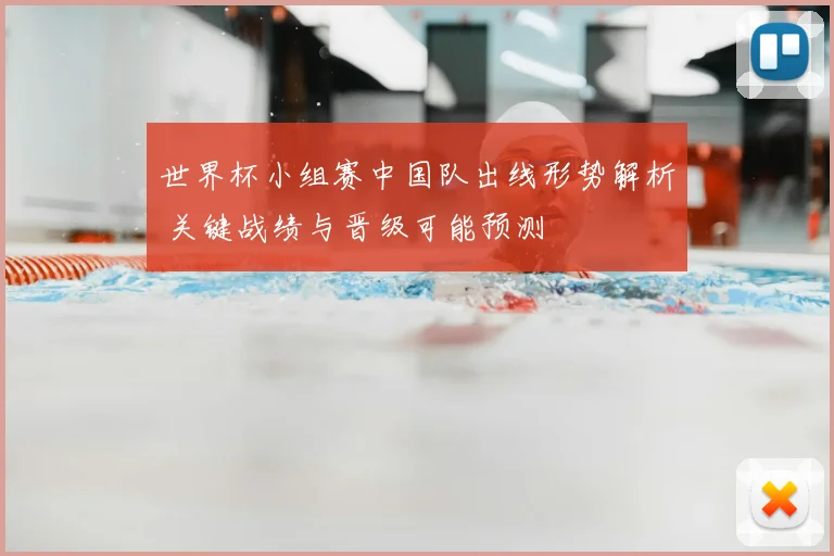 世界杯小组赛中国队出线形势解析 关键战绩与晋级可能预测