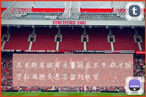 尼克斯客战奇才鏖战至末节 双方防守拉满胜负悬念留到收官