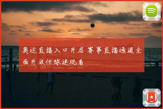奥运直播入口开启 赛事直播通道全面开放供球迷观看