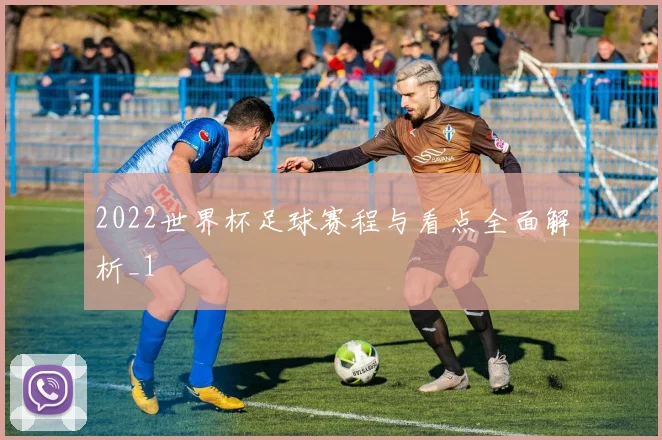 2022世界杯足球赛程与看点全面解析_1