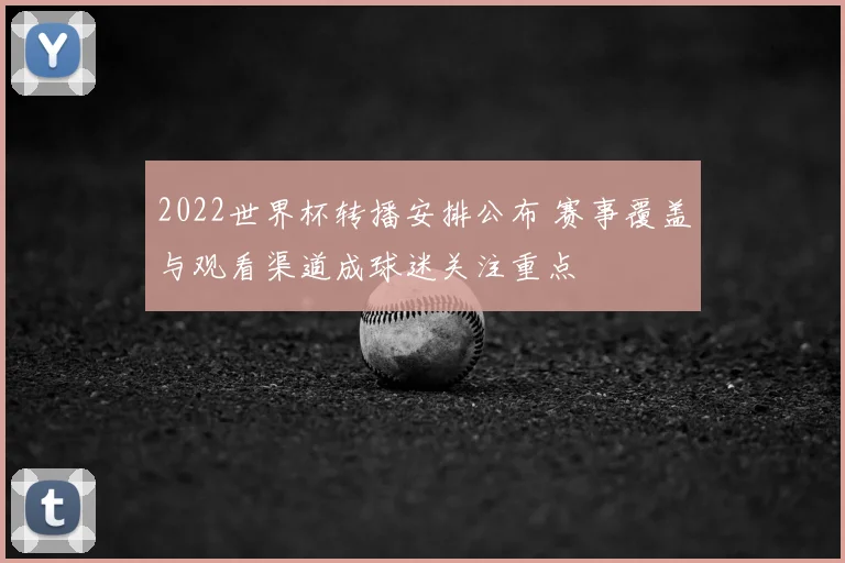2022世界杯转播安排公布 赛事覆盖与观看渠道成球迷关注重点